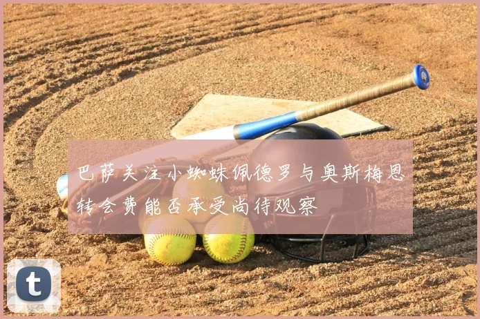 巴萨关注小蜘蛛佩德罗与奥斯梅恩转会费能否承受尚待观察
