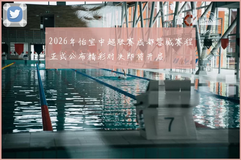 2026年怡宝中超联赛成都蓉城赛程正式公布精彩对决即将开启
