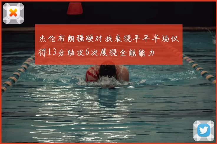 杰伦布朗强硬对抗表现平平半场仅得13分助攻6次展现全能能力