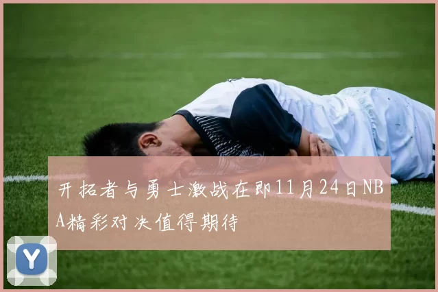 开拓者与勇士激战在即11月24日NBA精彩对决值得期待