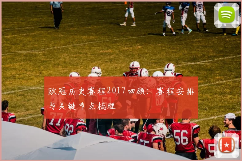 欧冠历史赛程2017回顾：赛程安排与关键节点梳理