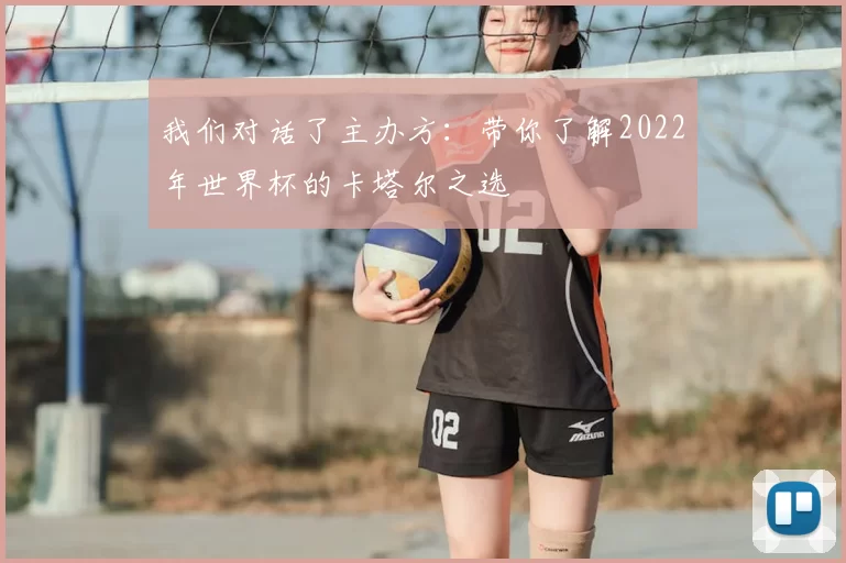我们对话了主办方：带你了解2022年世界杯的卡塔尔之选