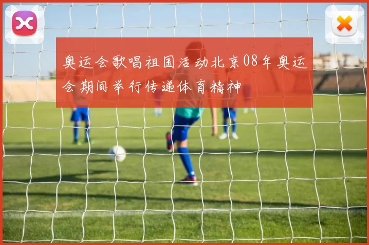 奥运会歌唱祖国活动北京08年奥运会期间举行传递体育精神