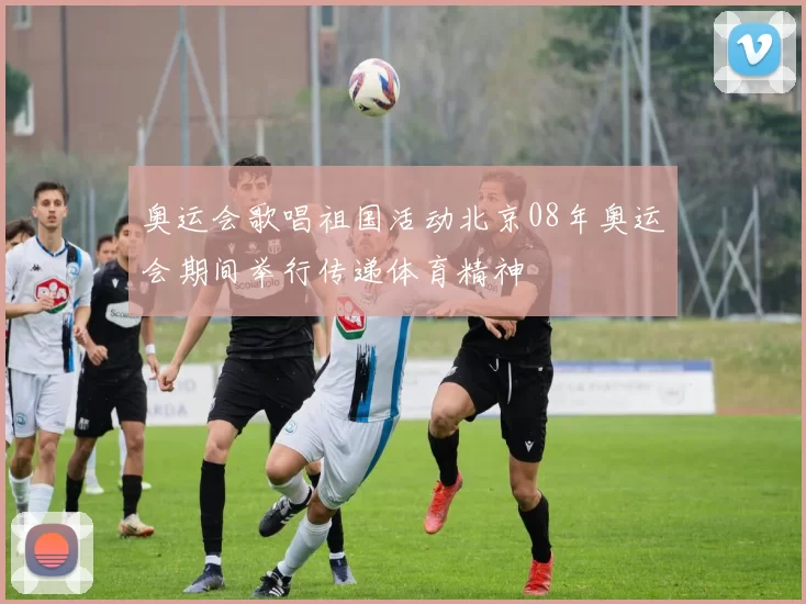 奥运会歌唱祖国活动北京08年奥运会期间举行传递体育精神