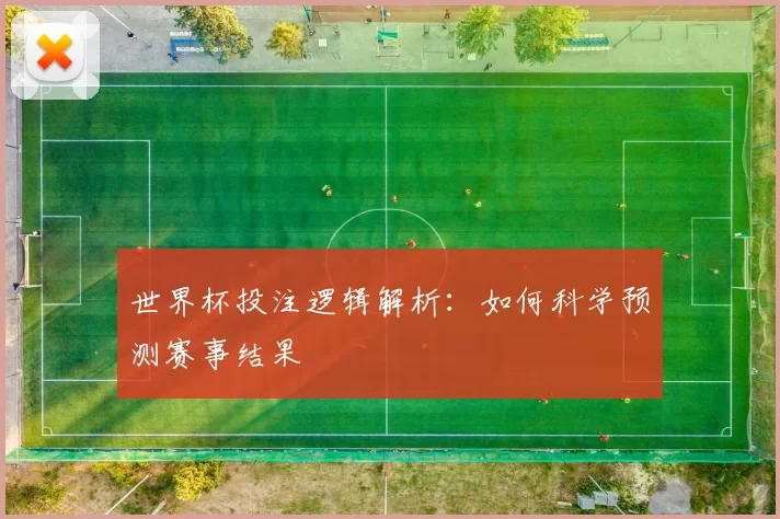 世界杯投注逻辑解析:如何科学预测赛事结果