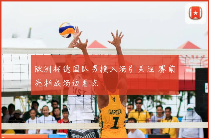 欧洲杯德国队男模入场引关注 赛前亮相成场边看点