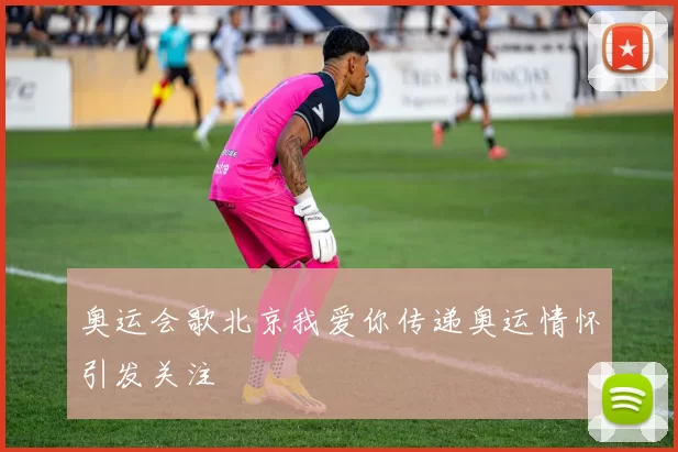 奥运会歌北京我爱你传递奥运情怀引发关注