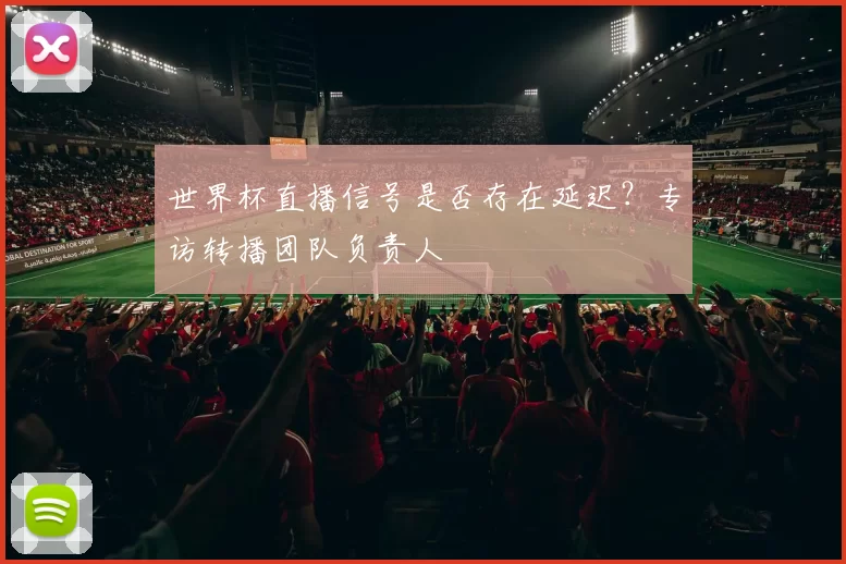 世界杯直播信号是否存在延迟?专访转播团队负责人