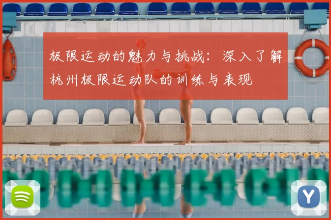 极限运动的魅力与挑战:深入了解杭州极限运动队的训练与表现