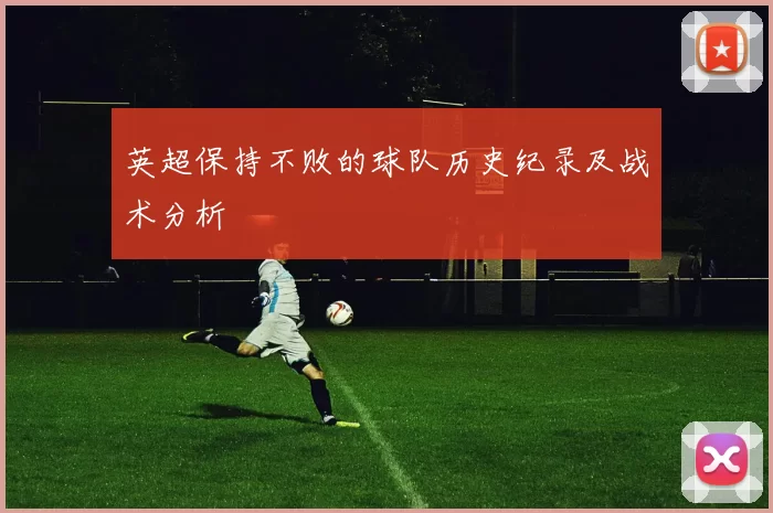 英超保持不败的球队历史纪录及战术分析