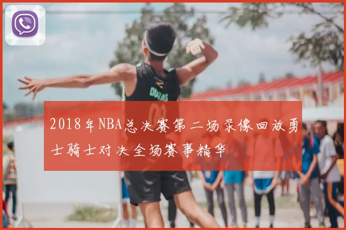 2018年NBA总决赛第二场录像回放勇士骑士对决全场赛事精华