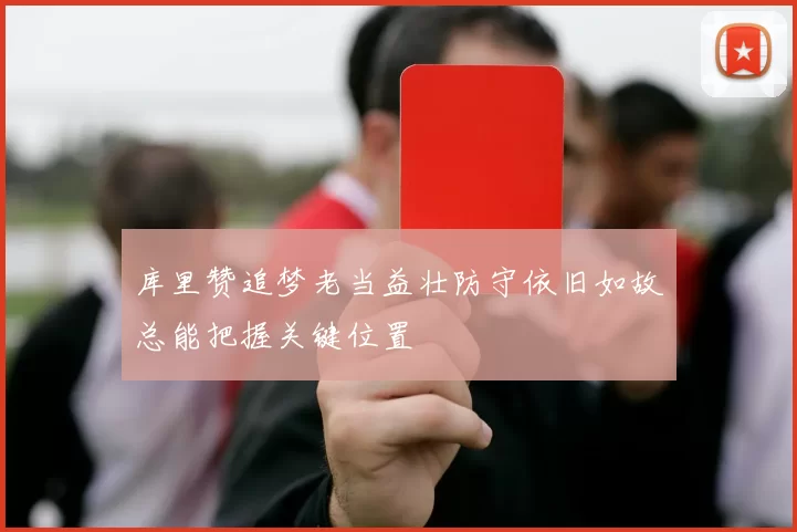 库里赞追梦老当益壮防守依旧如故总能把握关键位置