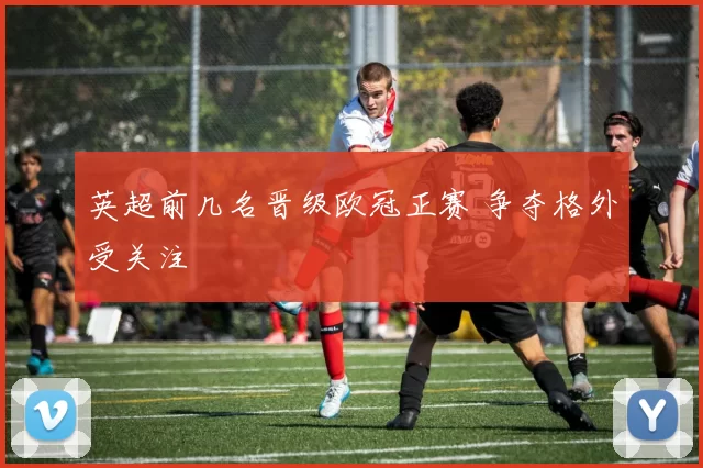 英超前几名晋级欧冠正赛 争夺格外受关注