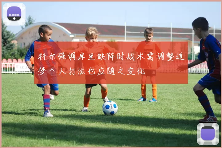 科尔强调库里缺阵时战术需调整追梦个人打法也应随之变化