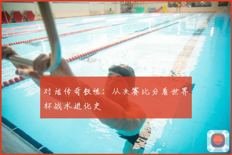 对话传奇教练：从决赛比分看世界杯战术进化史