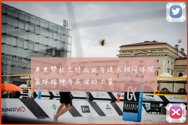 库里赞杜兰特成就与追求相同体现篮球精神与友谊的力量