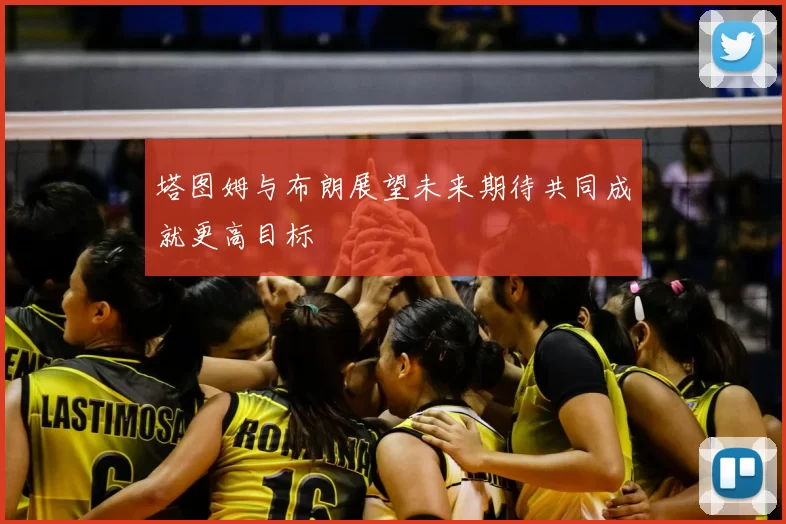 塔图姆与布朗展望未来期待共同成就更高目标