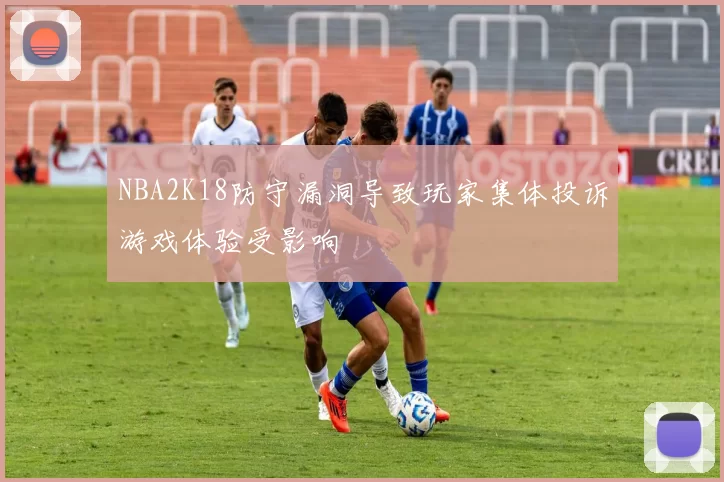 NBA2K18防守漏洞导致玩家集体投诉游戏体验受影响
