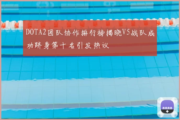 DOTA2团队协作排行榜揭晓V5战队成功跻身第十名引发热议