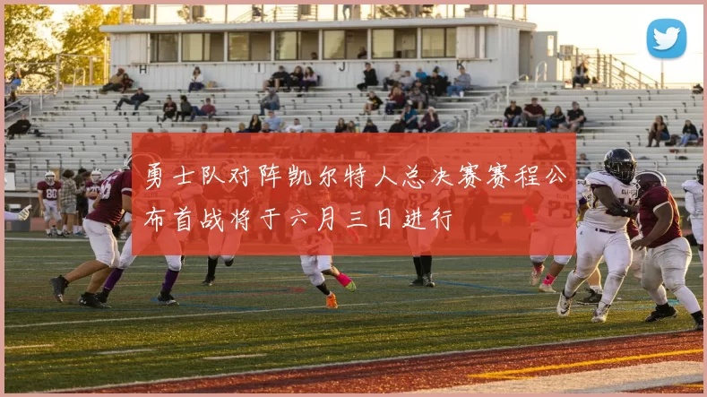 勇士队对阵凯尔特人总决赛赛程公布首战将于六月三日进行
