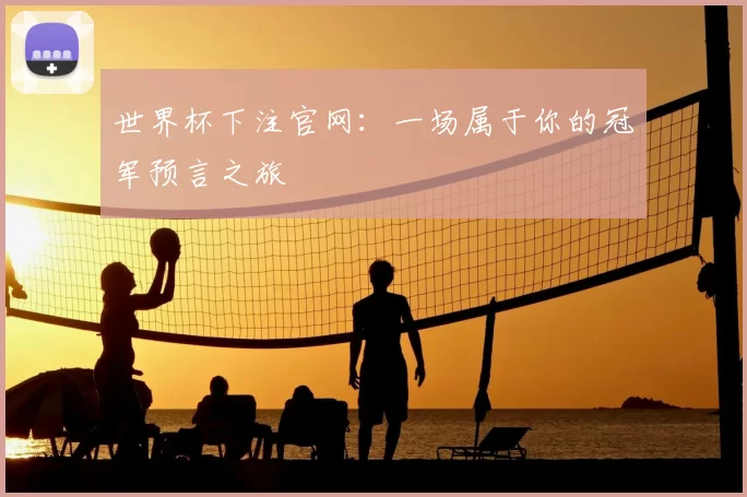 世界杯下注官网:一场属于你的冠军预言之旅