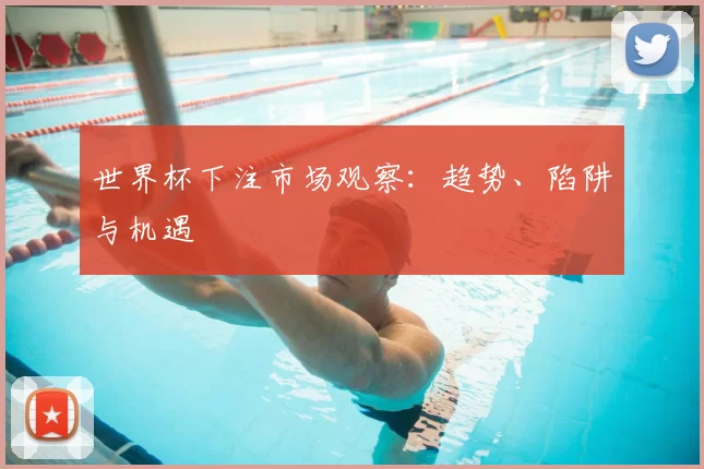 世界杯下注市场观察:趋势、陷阱与机遇