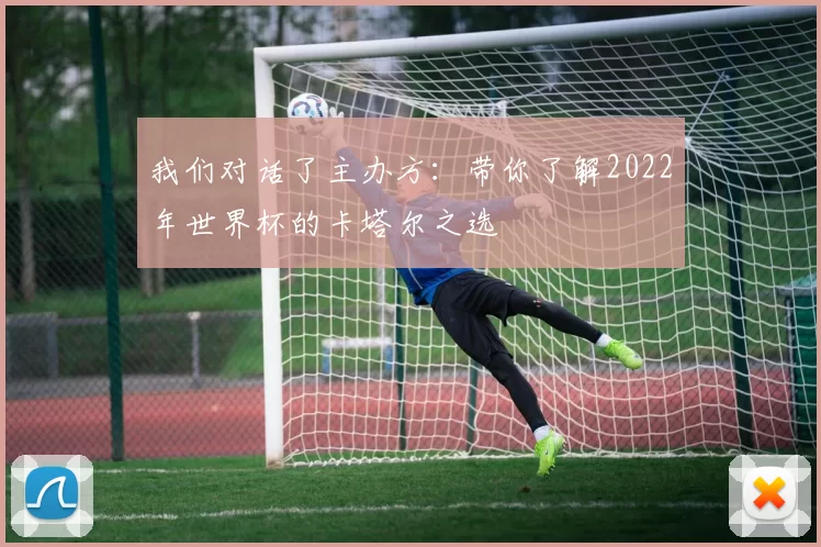 我们对话了主办方：带你了解2022年世界杯的卡塔尔之选