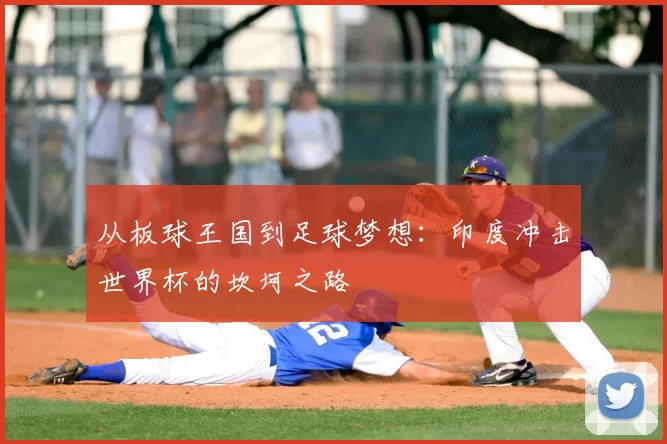 从板球王国到足球梦想：印度冲击世界杯的坎坷之路