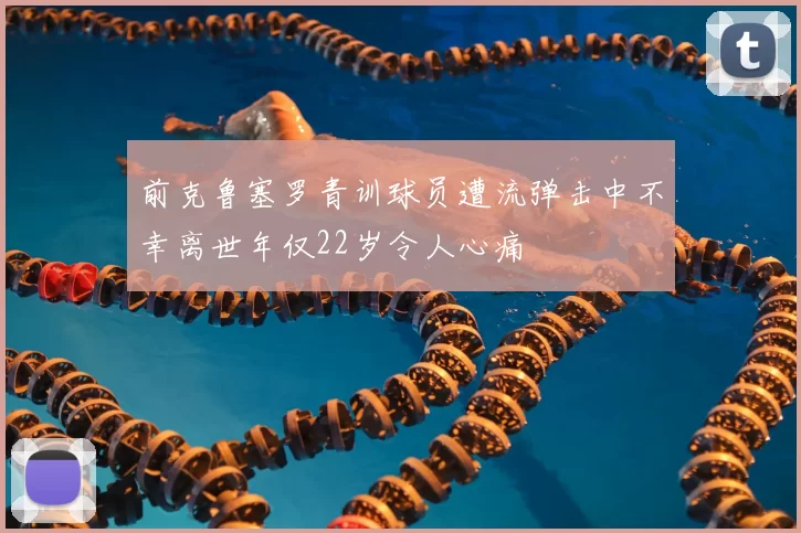 前克鲁塞罗青训球员遭流弹击中不幸离世年仅22岁令人心痛