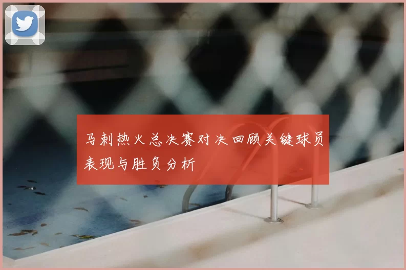 马刺热火总决赛对决回顾关键球员表现与胜负分析
