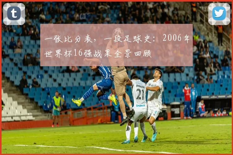 一张比分表，一段足球史：2006年世界杯16强战果全景回顾