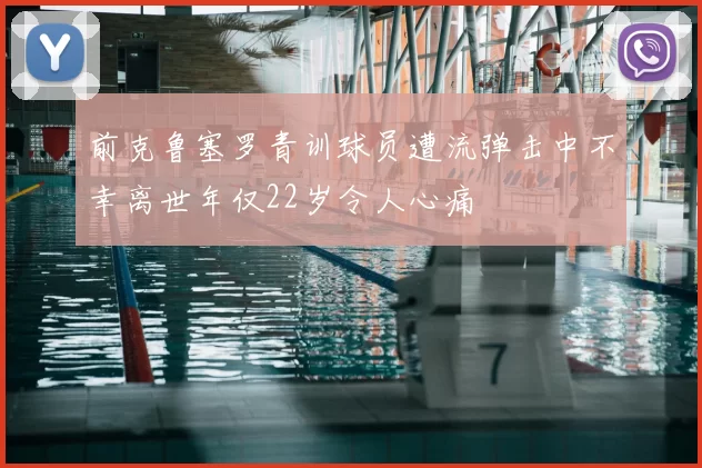 前克鲁塞罗青训球员遭流弹击中不幸离世年仅22岁令人心痛