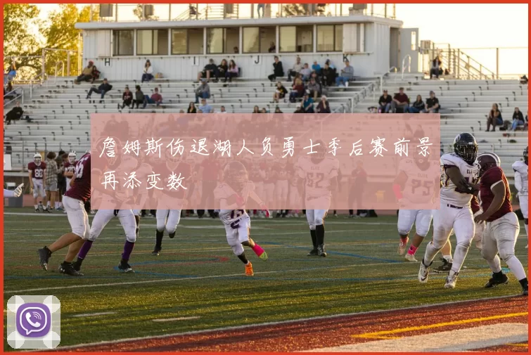 詹姆斯伤退湖人负勇士季后赛前景再添变数
