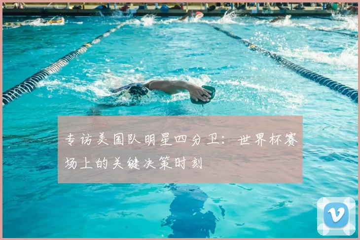 专访美国队明星四分卫:世界杯赛场上的关键决策时刻